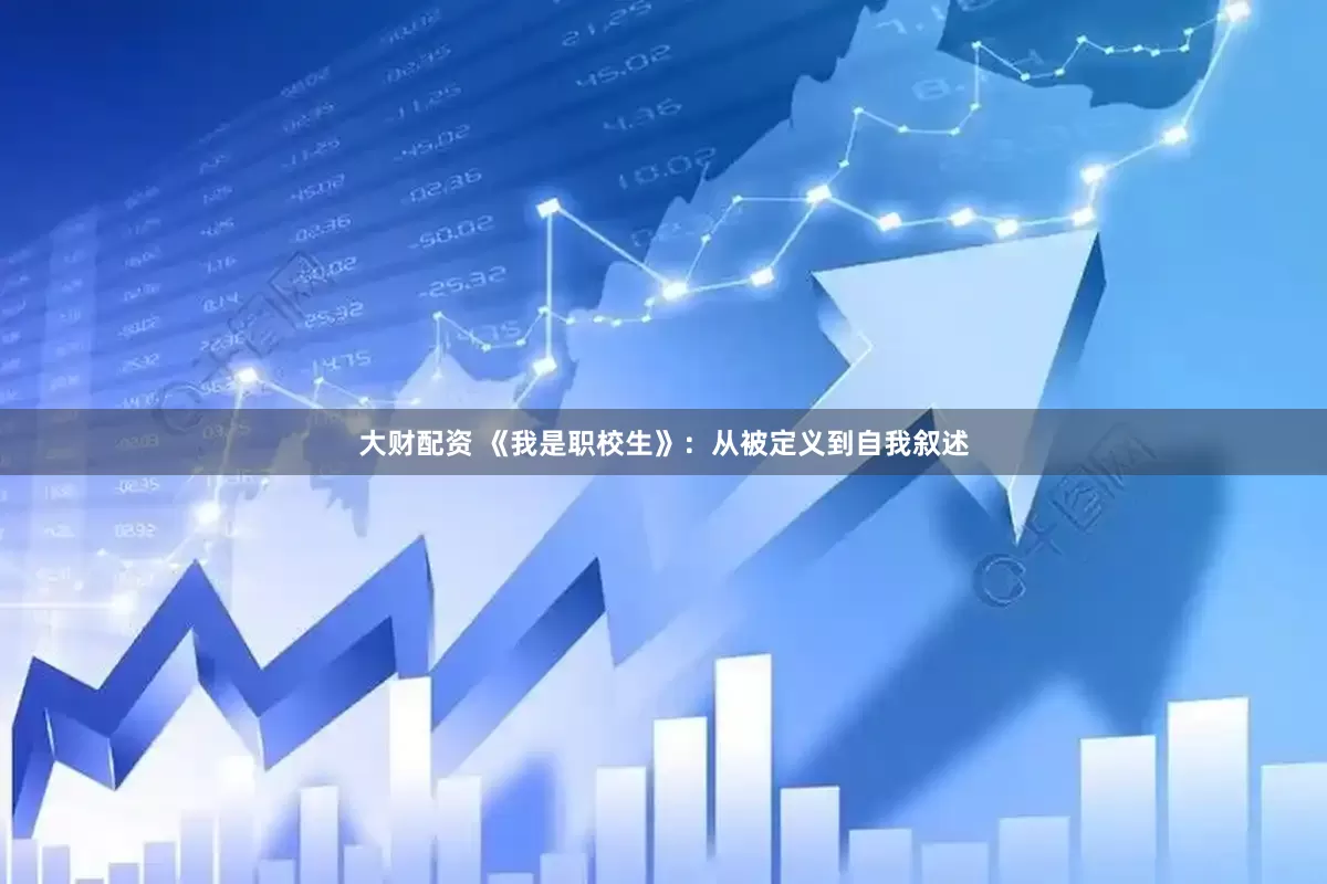 大财配资 《我是职校生》：从被定义到自我叙述