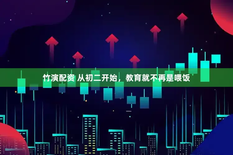 竹演配资 从初二开始，教育就不再是喂饭