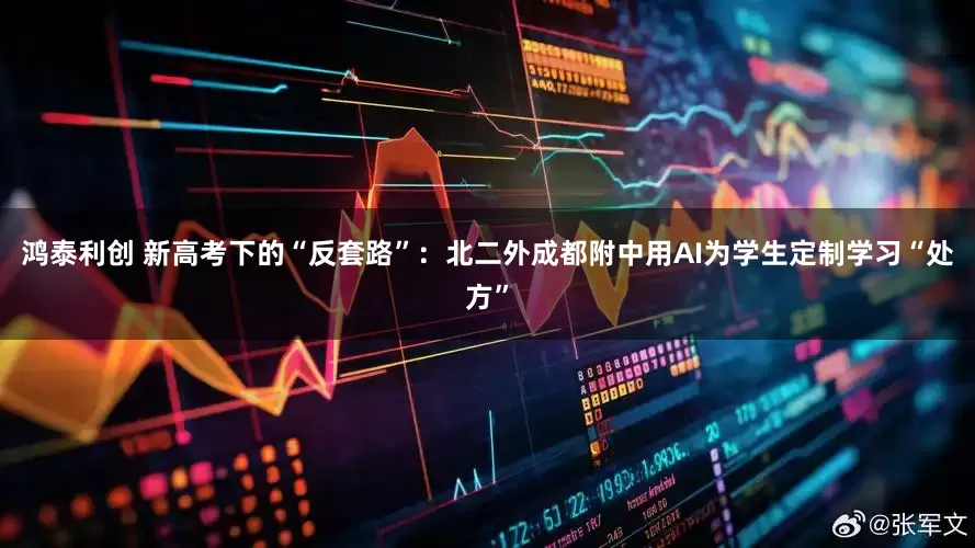 鸿泰利创 新高考下的“反套路”：北二外成都附中用AI为学生定制学习“处方”