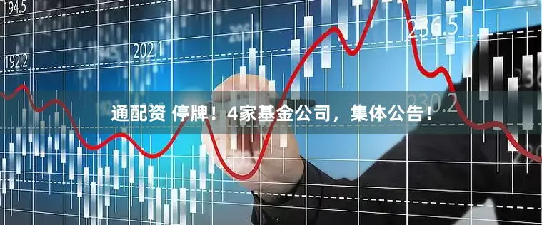 通配资 停牌！4家基金公司，集体公告！