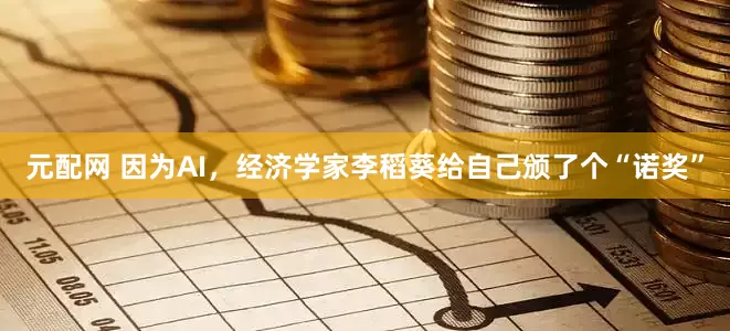元配网 因为AI，经济学家李稻葵给自己颁了个“诺奖”