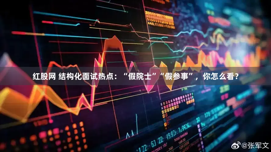 红股网 结构化面试热点：“假院士”“假参事”，你怎么看？