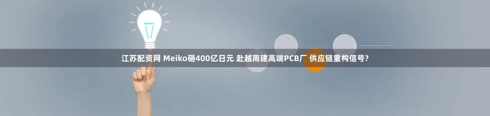 江苏配资网 Meiko砸400亿日元 赴越南建高端PCB厂 供应链重构信号?